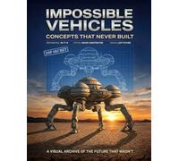 Impossible Vehicles: The Future That Never Arrived: A Visual Archive of Forgotten Blueprints, Concept Art, and History’s Greatest Engineering Failures