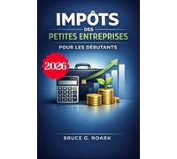 Impôts des petites entreprises pour les débutants: Guide complet pour comprendre les lois fiscales, maximiser les déductions et minimiser votre facture d'impôt