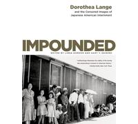 Impounded: Dorothea Lange and the Censored Images of Japanese American Internment
