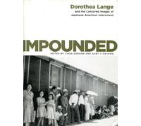 Impounded: Dorothea Lange and the Censored Images of Japanese American Internment
