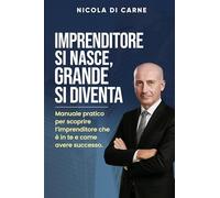 Imprenditore si nasce, grande si diventa. Manuale pratico per l'imprenditore di successo