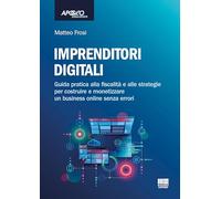 Imprenditori digitali. Guida pratica alla fiscalità e alle strategie per costruire e monetizzare un business online senza errori (Apogeo education)