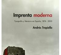 IMPRENTA MODERNA: Tipografia y Literatura En Espa~na, 1874-2005 (NARRATIVA)