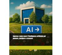 Impresa: come usare l’intelligenza artificiale per pensare, decidere e crescere