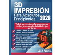 IMPRESIÓN 3D PARA PRINCIPIANTES ABSOLUTOS 2026: Todo lo que necesitas saber para empezar con fuerza y desarrollar habilidades que perduren