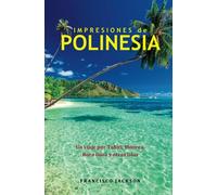 Impresiones de Polinesia: Un viaje por Tahiti, Moorea, Bora Bora y otras islas