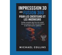 Impression 3D avec Fusion 360 pour les créateurs et les ingénieurs: Guide complet des flux de travail de conception CAO, de simulat