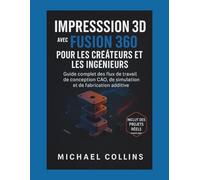 Impression 3D avec Fusion 360 pour les créateurs et les ingénieurs: Guide complet des flux de travail de conception CAO, de simulat