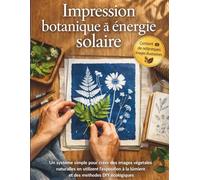 Impression botanique à énergie solaire (Édition 2026): Un système simple pour créer des images végétales naturelles en utilisant l'exposition à la lumière et des méthodes DIY écologiques