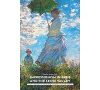 Impressionism in Paris and the Seine Valley: An Art Monograph and Travel Guide to Painters, Places, and Museums (Art Styles of Great Cities: The Essential Collection)