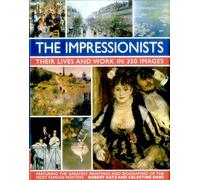 Impressionists: Their Lives and Work in 350 Images: Their Lives and Works in 350 Images, Featuring the Greatest Paintings and Biographies of the Most Famous Painters