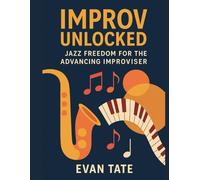 Improv Unlocked: Jazz Freedom for the Advancing Improviser: A Creative Guide Beyond the Basics (Improv Workshops Series)