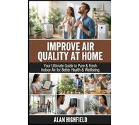 Improve Air Quality at Home: Your Ultimate Guide to Pure & Fresh Indoor Air for Better Health & Wellbeing | How To Eliminate Dangerous Air-Borne Toxins, Pollutants & Contaminants From Your Home