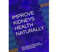 IMPROVE KIDNEYS HEALTH NATURALLY: Ways to support the kidneys and the surrounding organs naturally with foods, herbs, teas and smoothies.