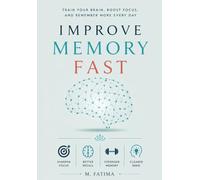 Improve Memory Fast: Train Your Brain, Boost Focus, and Remember More Every Day - A Practical Guide to Sharpening Your Mind, Improving Concentration, ... Recall, and Building Lifelong Memory Skills