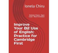 Improve Your B2 Use of English: Practice for Cambridge First: Multiple Choice - Open Cloze - Word Formation