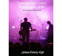 Improve Your Guitar Performance Skills: For The Intermediate Player