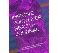 IMPROVE YOUR LIVER HEALTH - JOURNAL: Exercises, foods, supplements & checklists to help you keep your liver healthy.
