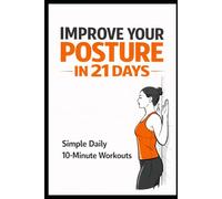 Improve Your Posture in 21 Days: Simple Daily 10-Minute Workouts to Reduce Pain and Stand Taller