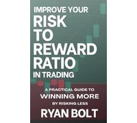 Improve Your Risk to Reward Ratio in Trading: A Practical Guide to Winning More by Risking Less