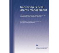 Improving Federal grants management: The intergovernmental grant system : an assessment and proposed policies
