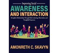 Improving Social Awareness and Interaction: Strengthen Relationships Through Better Listening, Observation, and Thoughtful Responses