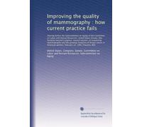 Improving the quality of mammography : how current practice fails: Hearing before the Subcommittee on Aging of the Committee o...