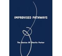 Improvised Pathways: The Genius Of Charlie Parker