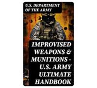 Improvised Weapons & Munitions - U.s. Army Ultimate Handbook (eboo