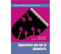 Improvvisa con me al pianoforte: Attività per sviluppare la creatività musicale. Per docenti e studenti di pianoforte.