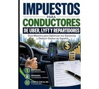 Impuestos para Conductores de Uber, Lyft y Repartidores: Guia Maestra para Optimizar tus Ganancias y deducir gastos en Español