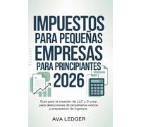Impuestos Para Pequeñas Empresas Para Principiantes 2026: Guía para la creación de LLC y S-Corp para deducciones de propietarios únicos y preparación de ingresos
