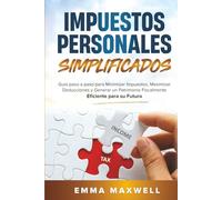 Impuestos Personales Simplificados: Guía paso a paso para Minimizar Impuestos, Maximizar Deducciones y Generar un Patrimonio Fiscalmente Eficiente para su Futuro