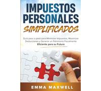 Impuestos Personales Simplificados: Guía paso a paso para Minimizar Impuestos, Maximizar Deducciones y Generar un Patrimonio Fiscalmente Eficiente para su Futuro