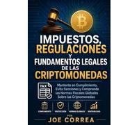 Impuestos, Regulaciones y Fundamentos Legales de las Criptomonedas: Mantente en Cumplimiento, Evita Sanciones y Comprende las Normas Fiscales Globales Sobre las Criptomonedas