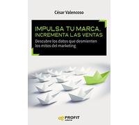 Impulsa tu marca, incrementa las ventas: Descubre los datos que desmienten los mitos del marketing (SIN COLECCION)