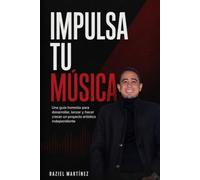 Impulsa tu música: Una guía honesta para desarrollar, lanzar y hacer crecer un proyecto artístico independiente