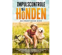 Impulscontrole bij Honden - De Praktische Gids: Hoe je je Hond Helpt Instincten Effectief te Beheersen, Zijn Lichaamstaal Precies te Begrijpen en een Harmonievolle Relatie op te Bouwen