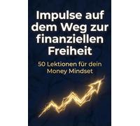 Impulse auf dem Weg zur finanziellen Freiheit: 50 Lektionen für dein Money Mindset