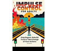 Impulse Control for Adults: Stop Regret, Rebuild Trust & Take Charge of Your Actions