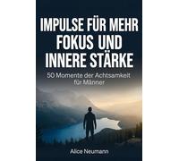 Impulse für mehr Fokus und innere Stärke: 50 Momente der Achtsamkeit für Männer