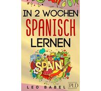 In 2 Wochen Spanisch lernen - Spanisch für Anfänger: Spanisch schnell und einfach für den Alltag und Reisen. Grammatik, die wichtigsten Vokabeln & ... spielerisch lernen (Leo Babels Sprachbücher)