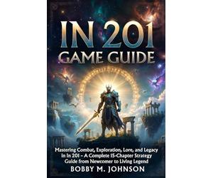 In 201 Game Guide: Mastering Combat, Exploration, Lore, and Legacy in In 201 - A Complete 15-Chapter Strategy Guide from Newcomer to Living Legend
