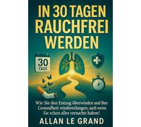 IN 30 TAGEN RAUCHFREI WERDEN: Wie Sie den Entzug überwinden und Ihre Gesundheit wiedererlangen, auch wenn Sie schon alles versucht haben! (für immer nichtraucher)