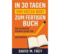 In 30 Tagen vom ersten Wort zum fertigen Buch: Der ultimative Schreib-Guide für Bestsellerautoren von morgen