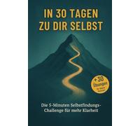 In 30 Tagen zu dir selbst: Die 5-Minuten Selbstfindungs-Challenge für mehr Klarheit & Selbstwert