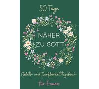 In 50 Tagen näher zu Gott - Dein Gebets- und Dankbarkeitstagebuch für Frauen: Ein liebevoll geführtes Gebetsjournal für deine tägliche Stille Zeit - ... persönliche Gedanken und Gottes Stimme