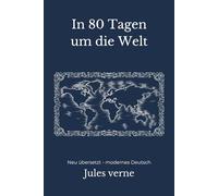 In 80 Tagen um die Welt: Ein Reise- und Abenteuerroman - modern neu übersetzt nach Jules Verne