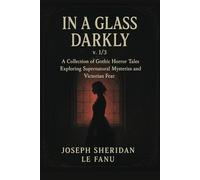In a Glass Darkly, v. 1/3: A Collection of Gothic Horror Tales Exploring Supernatural Mysteries and Victorian Fear