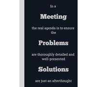 In a Meeting the real agenda is to ensure the Problems are thoroughly detailed and well-presented Solutions are just an afterthought - Lined, 120 pages, 6 x 9, gift for Co-workers and Colleagues
